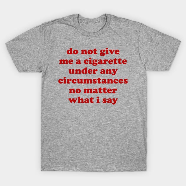 Do Not Give Me A Cigarette Under Any Circumstances - Oddly Specific Meme T-Shirt by SpaceDogLaika
